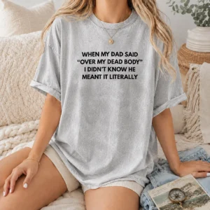 Good When My Dad Said Over My Dead Body I Didn'T Know He Meant It Literally Washed T-Shirt