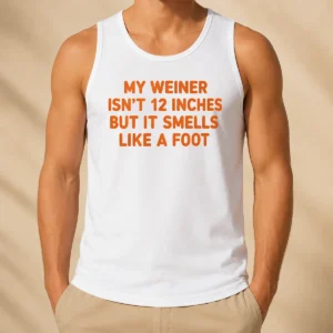 Top My Weiner Isn'T 12 Inches But It Smells Like A Foot Tank Top