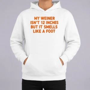 Pretty My Weiner Isn'T 12 Inches But It Smells Like A Foot Hoodie