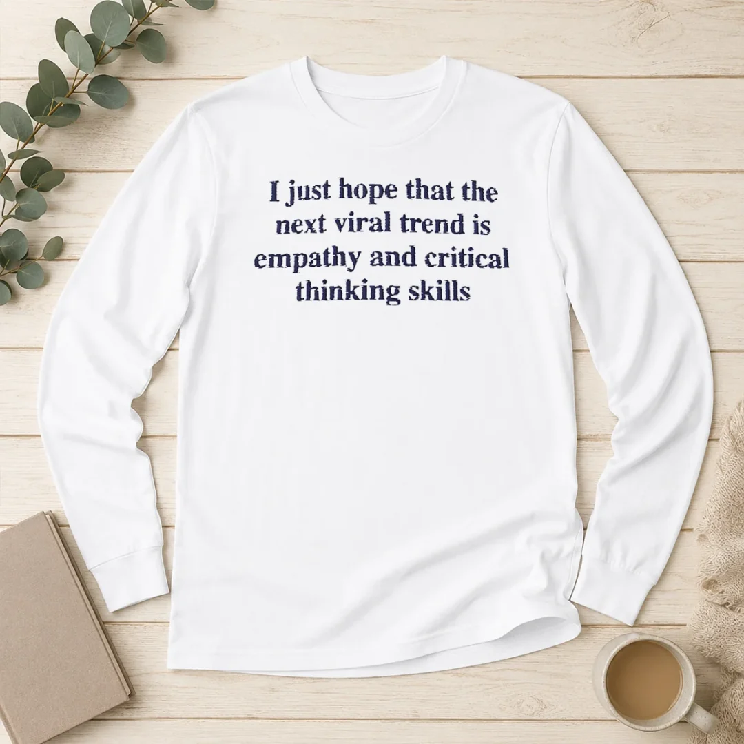 original-awesome-i-just-hope-the-next-viral-trend-is-empathy-and-critical-thinking-skills-long-sleeve-shirt Original Awesome I Just Hope The Next Viral Trend Is Empathy And Critical Thinking Skills Long Sleeve Shirt