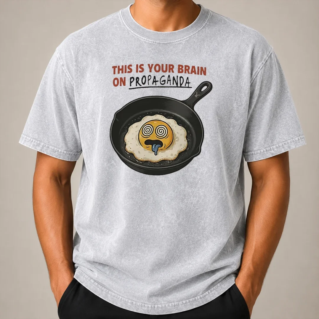 Original Fried Egg This Is Your Brain On Propaganda Washed T Shirt Original Fried Egg This Is Your Brain On Propaganda Washed T-Shirt