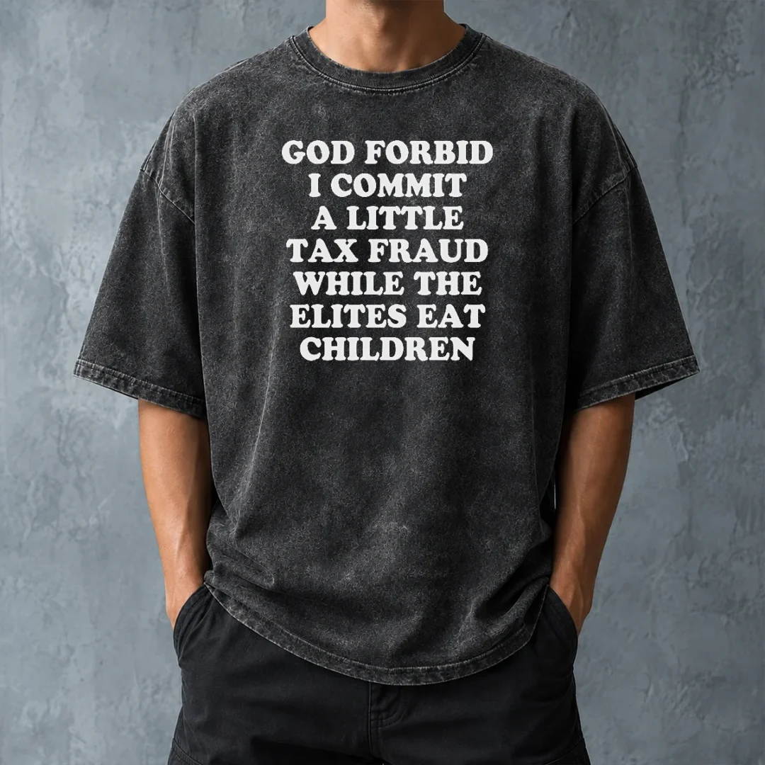 original-god-forbid-i-commit-a-little-tax-fraud-while-the-elites-eat-children-washed-t-shirt-washed-tshirt Original God Forbid I Commit A Little Tax Fraud While The Elites Eat Children Washed T-Shirt
