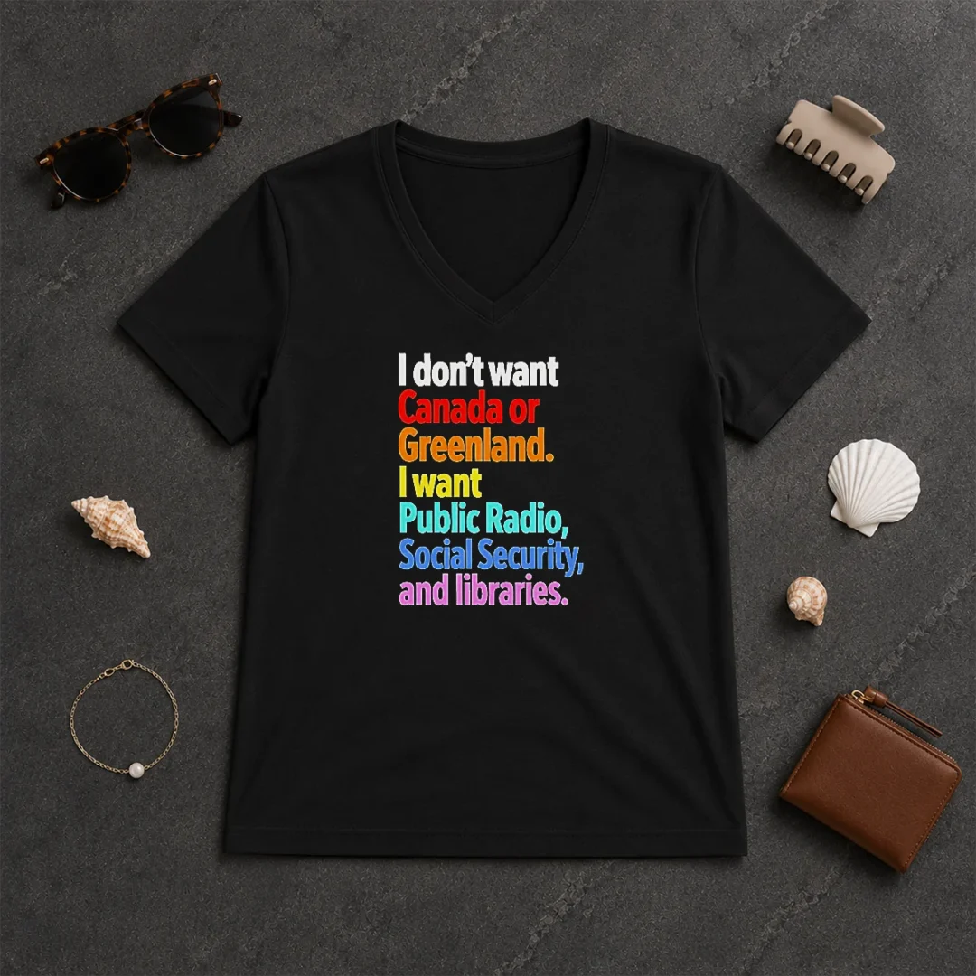 Original I Don'T Want Canada Or Greenland I Want Public Radio Social Security And Libraries V Neck Shirt Original I Don'T Want Canada Or Greenland I Want Public Radio Social Security And Libraries V Neck Shirt on a soft cotton fabric
