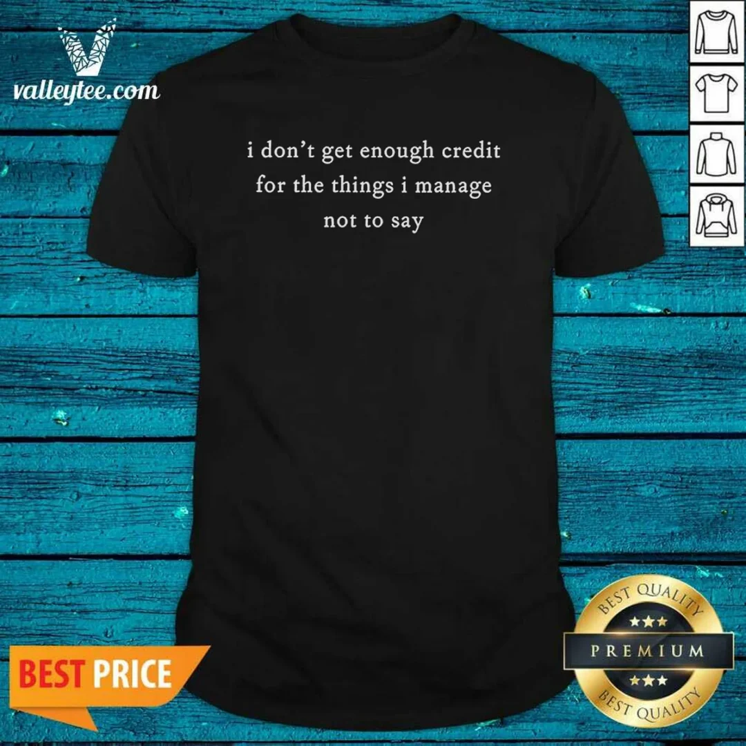 original-i-dont-get-enough-credit-for-the-things-i-manage-not-to-say-shirt-optimized Original I Dont Get Enough Credit For The Things I Manage Not To Say