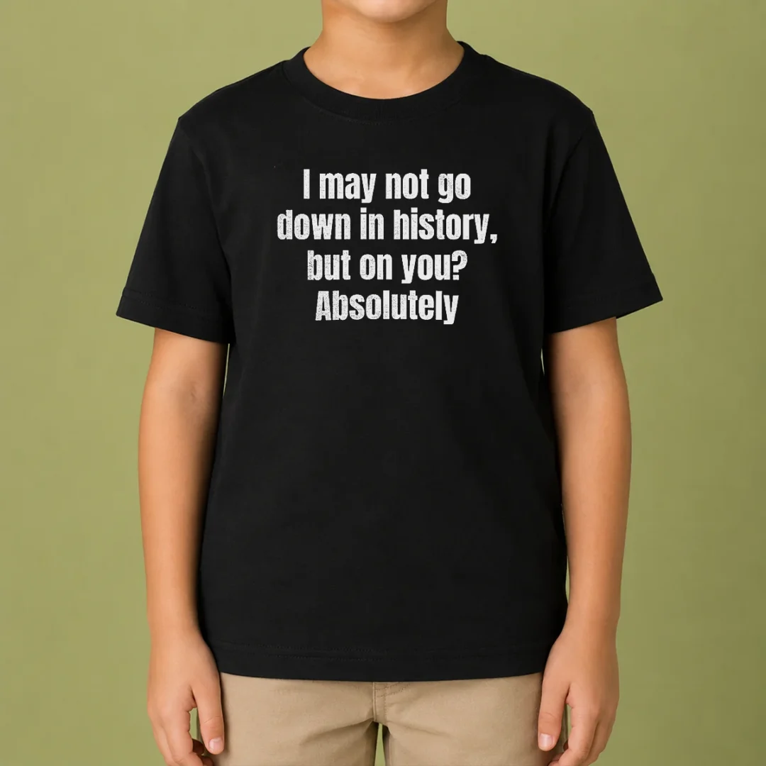 original-i-may-not-go-down-in-history-but-on-you-absolutely-kids-t-shirt-1 Original I May Not Go Down In History But On You Absolutely Kids T Shirt featuring bold text on a comfortable short-sleeve cotton tee