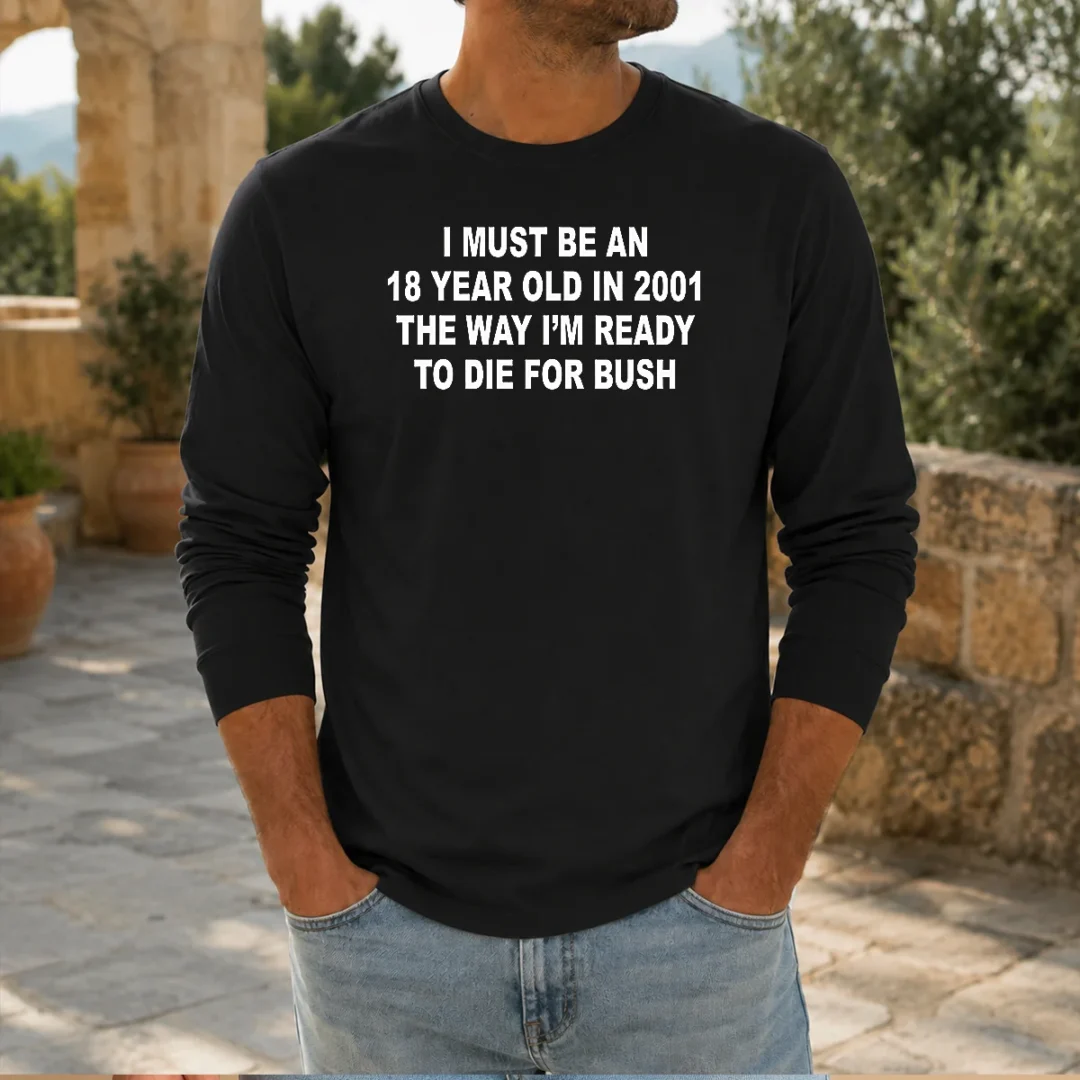 original-i-must-be-an-18-year-old-in-2001-the-way-i-m-ready-to-die-for-bush-backprint-long-sleeve-shirt Original I Must Be An 18 Year Old In 2001 The Way I'M Ready To Die For Bush Backprint long sleeve shirt showing back graphic design