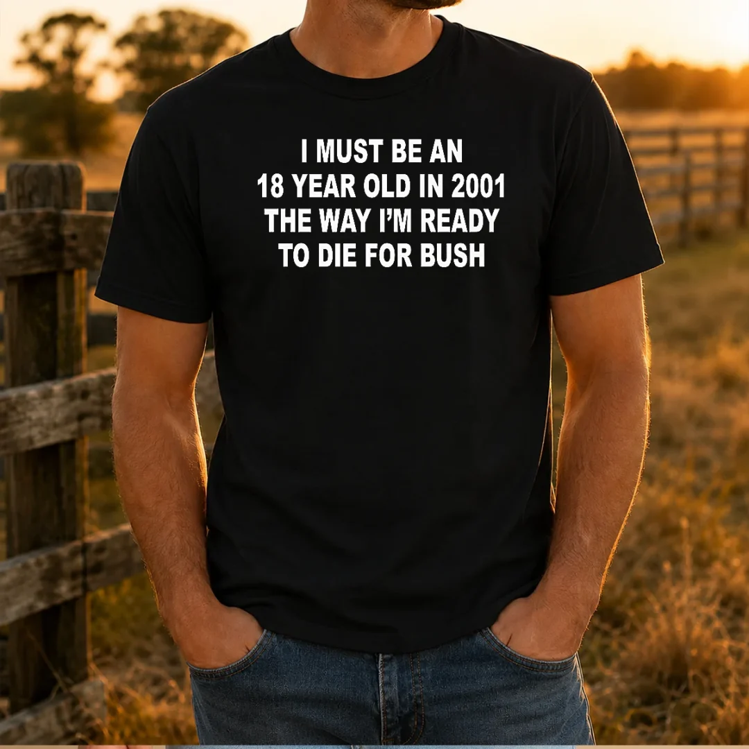 original-i-must-be-an-18-year-old-in-2001-the-way-i-m-ready-to-die-for-bush-backprint-t-shirt-1 Original I Must Be An 18 Year Old In 2001 The Way I'M Ready To Die For Bush Backprint