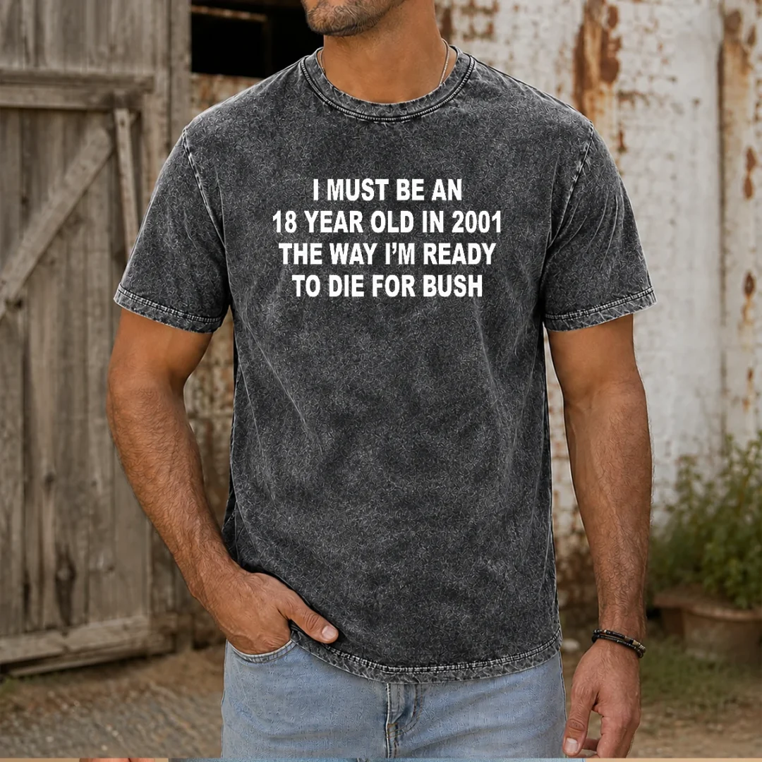 original-i-must-be-an-18-year-old-in-2001-the-way-i-m-ready-to-die-for-bush-backprint-washed-t-shirt Original I Must Be An 18 Year Old In 2001 The Way I'M Ready To Die For Bush Backprint Washed T-Shirt