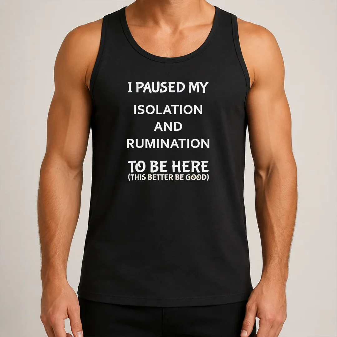 original-i-paused-my-isolation-and-rumination-to-be-here-this-better-be-good-tank-top Original I Paused My Isolation And Rumination To Be Here This Better Be Good Tank Top