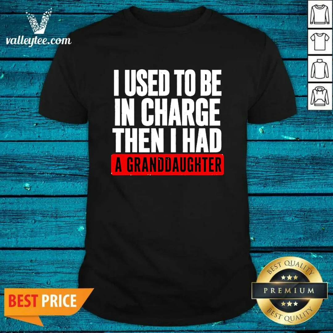 original-i-used-to-be-in-charge-then-i-had-a-granddaughter-shirt-1 Original I Used To Be In Charge Then I Had A Granddaughter
