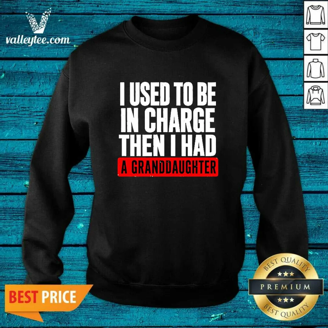 original-i-used-to-be-in-charge-then-i-had-a-granddaughter-sweatshirt Original I Used To Be In Charge Then I Had A Granddaughter Sweatshirt