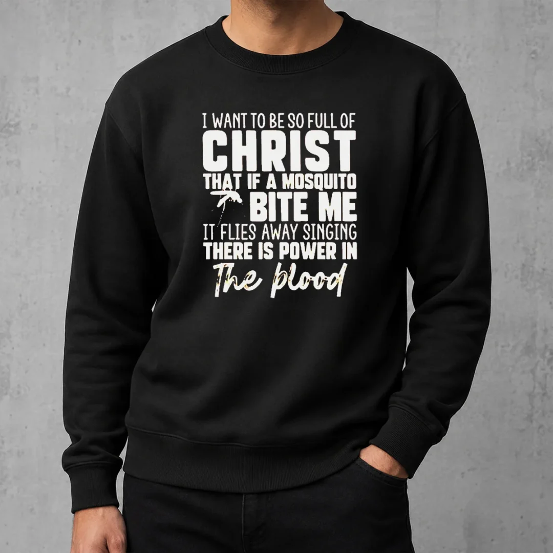 original-i-want-to-be-so-full-of-christ-that-if-a-mosquito-bite-me-it-flies-away-singing-there-is-power-in-the-7 Original I Want To Be So Full Of Christ That If A Mosquito Bite Me It Flies Away Singing There Is Power In The Blood Sweater