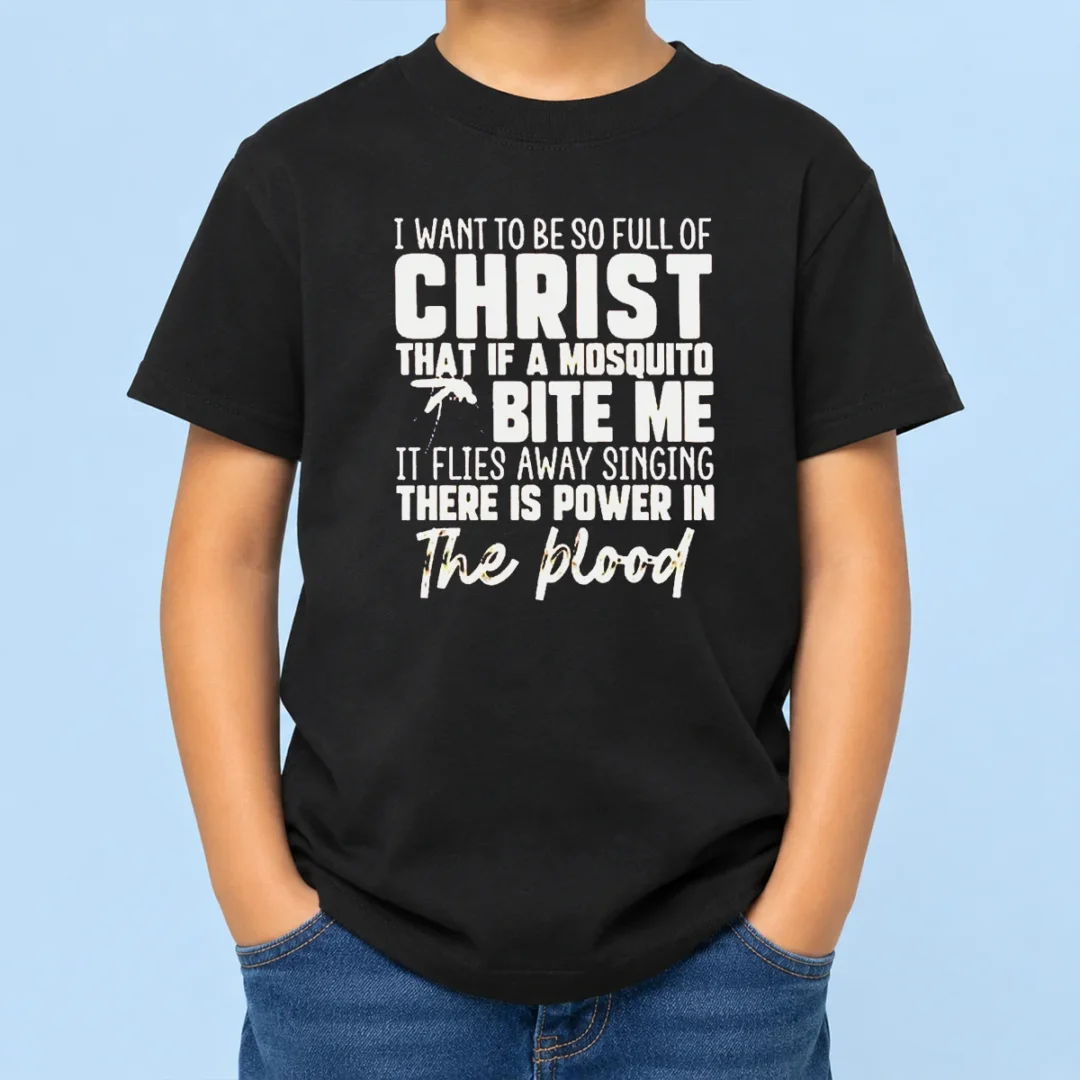 original-i-want-to-be-so-full-of-christ-that-if-a-mosquito-bite-me-it-flies-away-singing-there-is-power-in-the-9 Original I Want To Be So Full Of Christ That If A Mosquito Bite Me It Flies Away Singing There Is Power In The Blood Kids T-Shirt