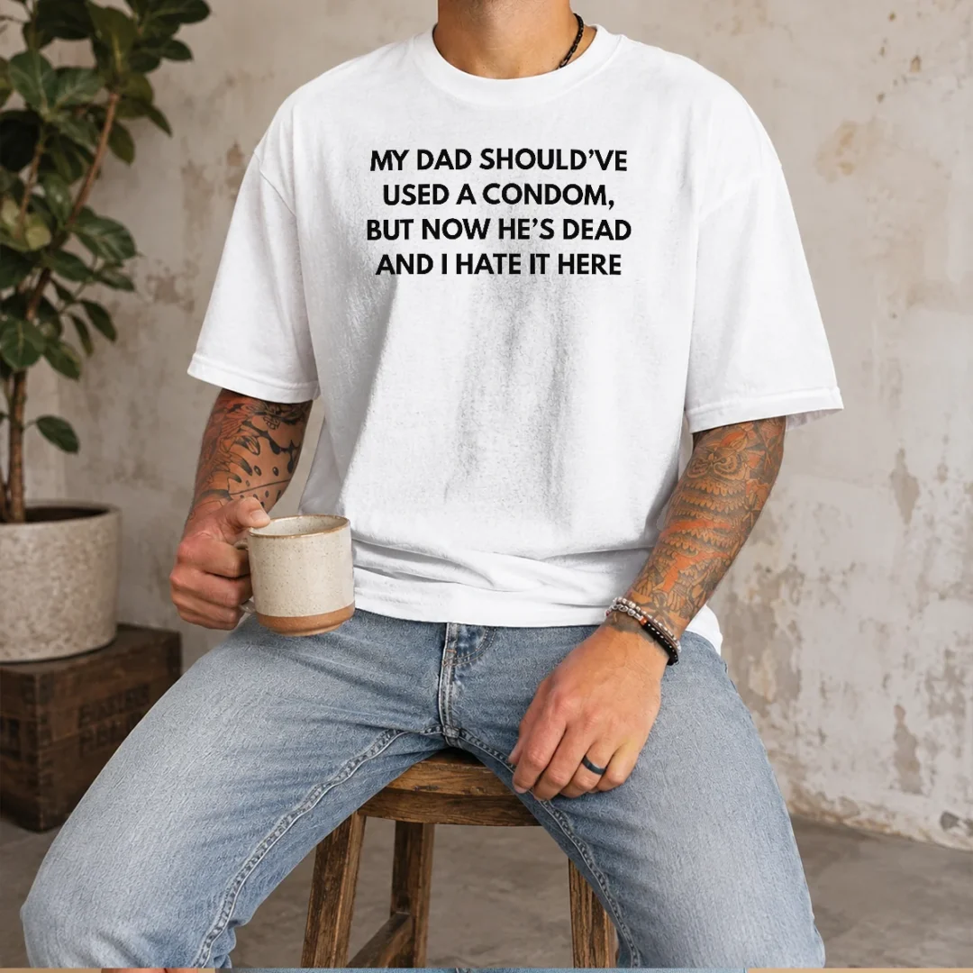 original-my-dad-should-ve-used-a-condom-but-now-he-s-dead-and-i-hate-it-here-t-shirt Original My Dad Should'Ve Used A Condom But Now He'S Dead And I Hate It Here