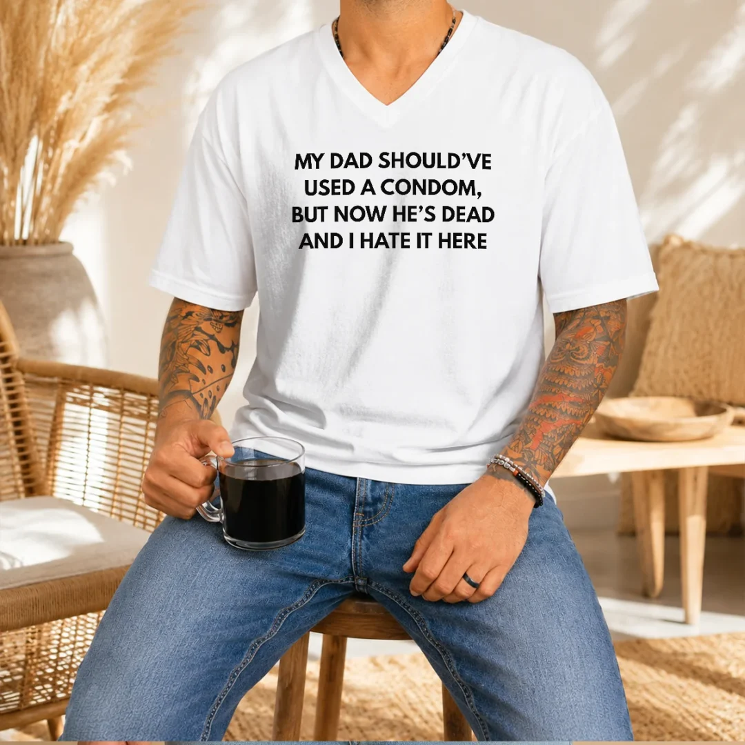 original-my-dad-should-ve-used-a-condom-but-now-he-s-dead-and-i-hate-it-here-v-neck-shirt Original My Dad Should'Ve Used A Condom But Now He'S Dead And I Hate It Here V-Neck Shirt