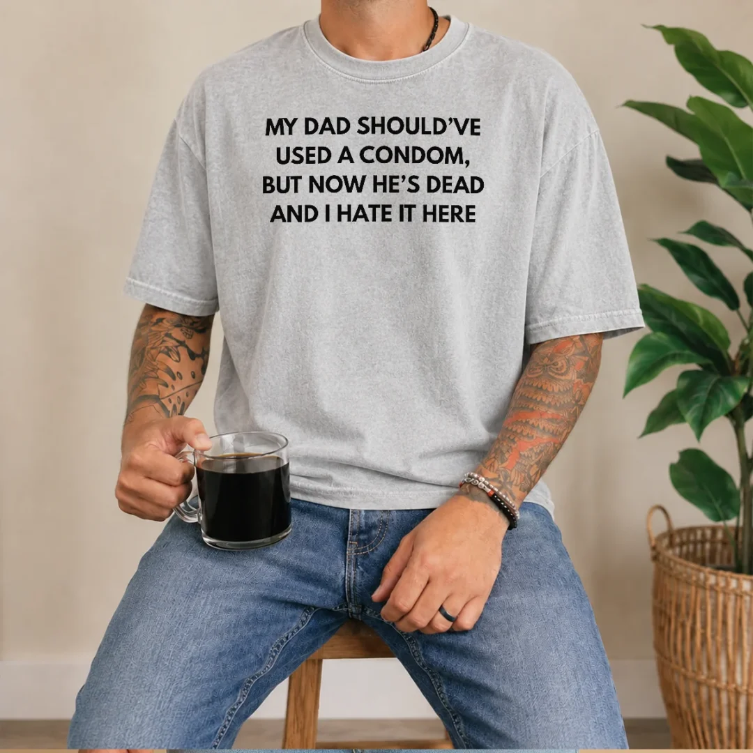 original-my-dad-should-ve-used-a-condom-but-now-he-s-dead-and-i-hate-it-here-washed-t-shirt Original My Dad Should'Ve Used A Condom But Now He'S Dead And I Hate It Here Washed T-Shirt