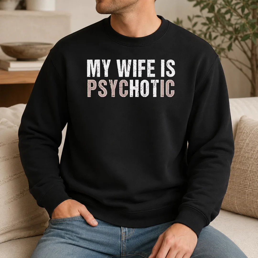 Original My Wife Is Psychotic Distressed Sarcastic Marriage Sweater Original My Wife Is Psychotic Distressed Sarcastic Marriage Sweater