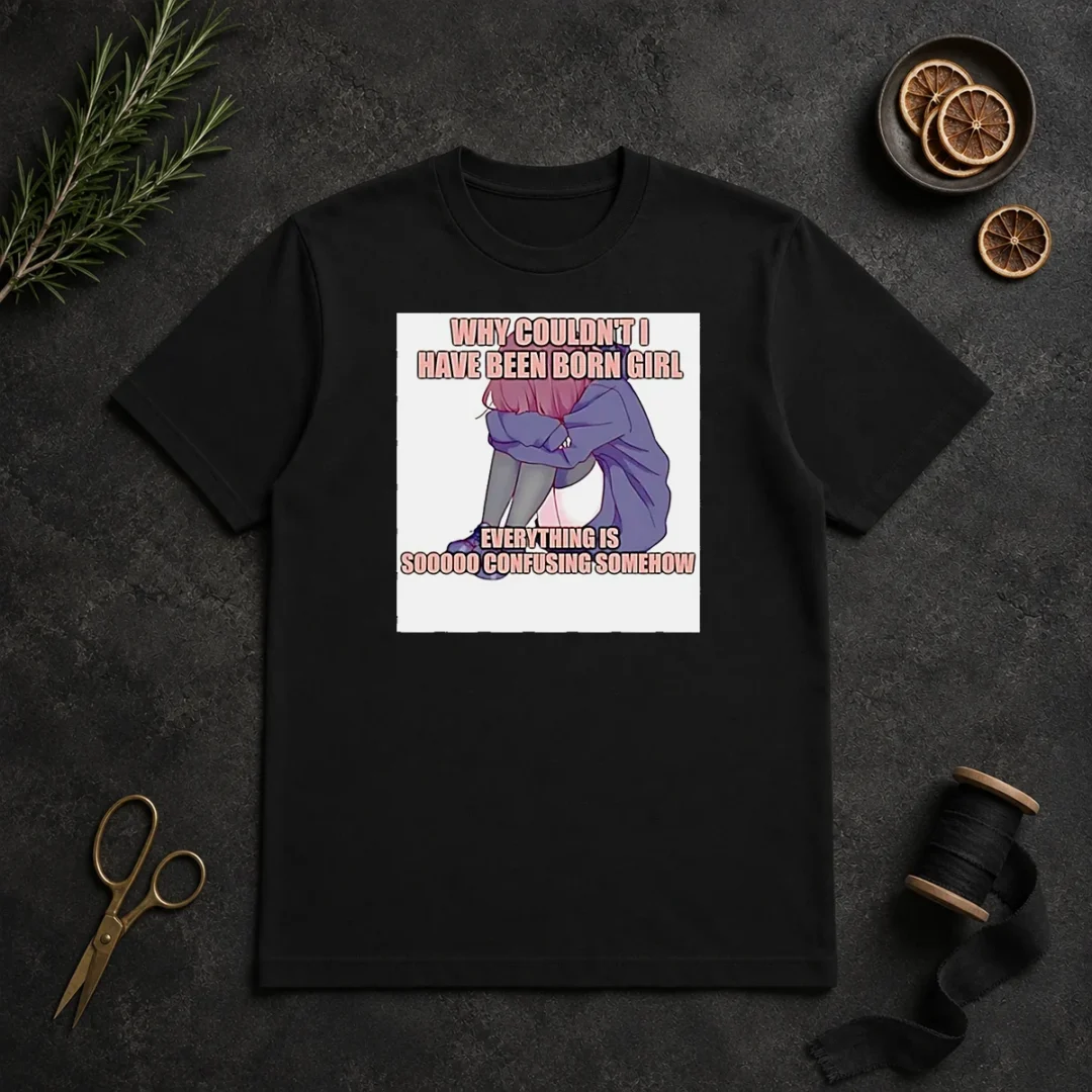 Original Official Why Couldn'T I Have Been Born Girl Everything Is So Confusing Somehow t shirt Original Official Why Couldn'T I Have Been Born Girl Everything Is So Confusing Somehow