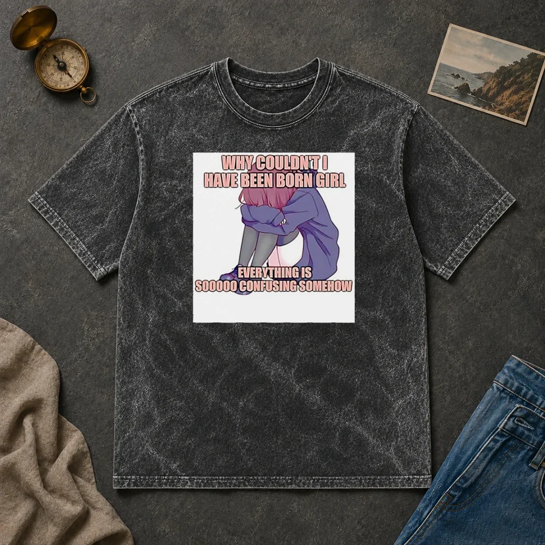 Original Official Why Couldn'T I Have Been Born Girl Everything Is So Confusing Somehow Washed T Shirt Original Official Why Couldn'T I Have Been Born Girl Everything Is So Confusing Somehow washed t shirt front view in soft faded color