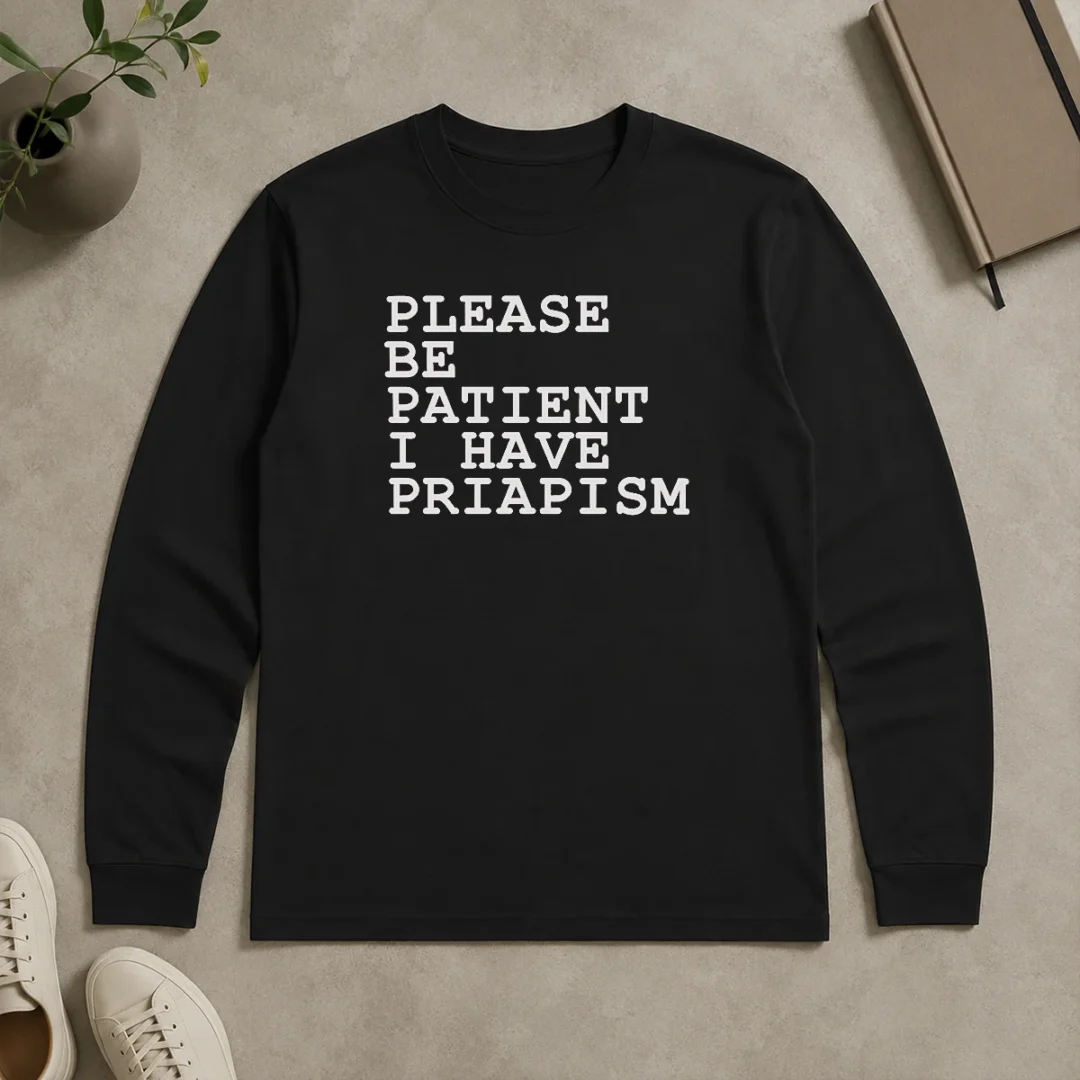 Original Top Please Be Patient I Have Priapism Long Sleeve Shirt Original Top Please Be Patient I Have Priapism Long Sleeve Shirt