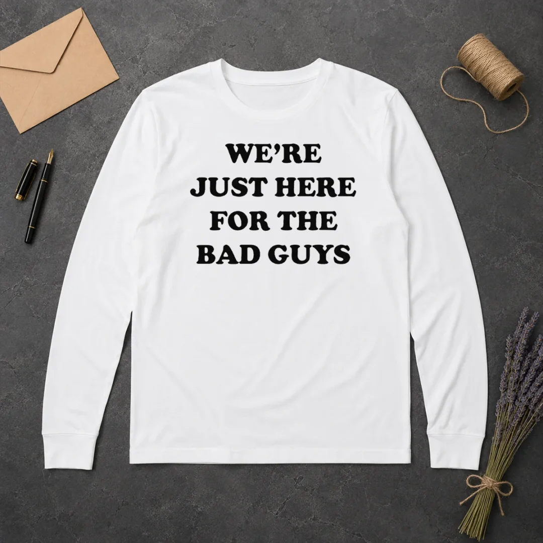 Original We'Re Just Here For The Bad Guys Quote Long Sleeve Shirt Original We'Re Just Here For The Bad Guys Quote Long Sleeve Shirt