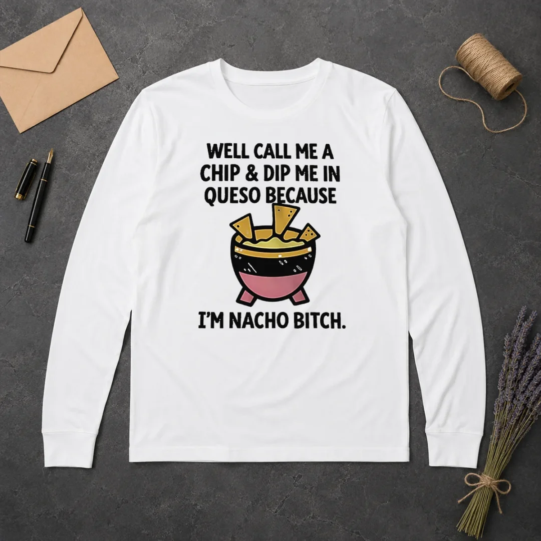 Original Well Call Me A Chip And Dip Me In Queso Because I Am Nacho Bitch Long Sleeve Shirt Original Well Call Me A Chip And Dip Me In Queso Because I Am Nacho Bitch long sleeve shirt in white with bold text design