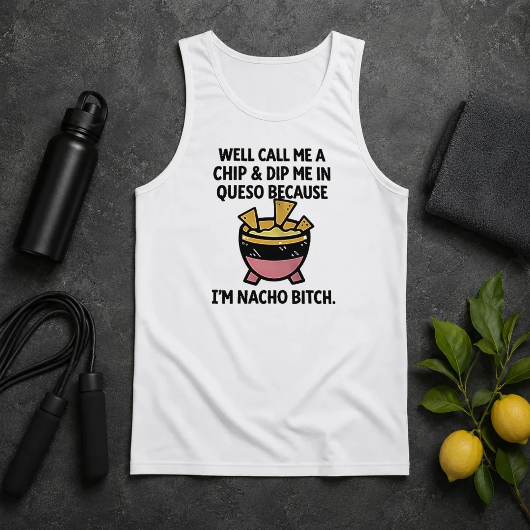 Original Well Call Me A Chip And Dip Me In Queso Because I Am Nacho Bitch Tank Top Original Well Call Me A Chip And Dip Me In Queso Because I Am Nacho Bitch Tank Top