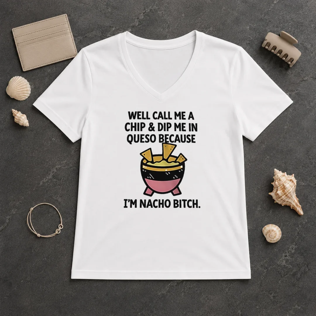 Original Well Call Me A Chip And Dip Me In Queso Because I Am Nacho Bitch V Neck Shirt Original Well Call Me A Chip And Dip Me In Queso Because I Am Nacho Bitch V-Neck Shirt