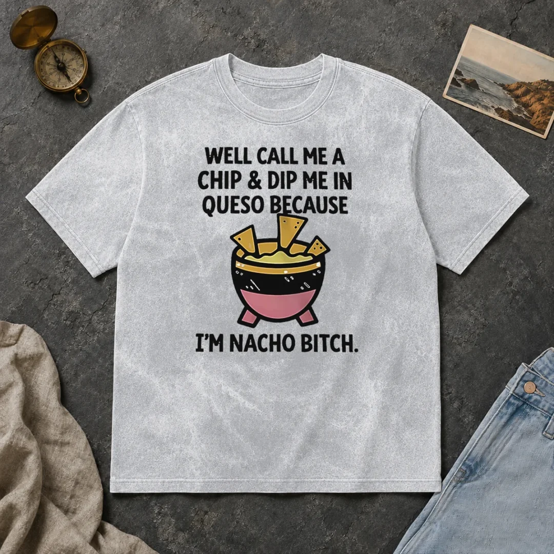 Original Well Call Me A Chip And Dip Me In Queso Because I Am Nacho Bitch Washed T Shirt Original Well Call Me A Chip And Dip Me In Queso Because I Am Nacho Bitch printed on a soft washed t shirt in light color