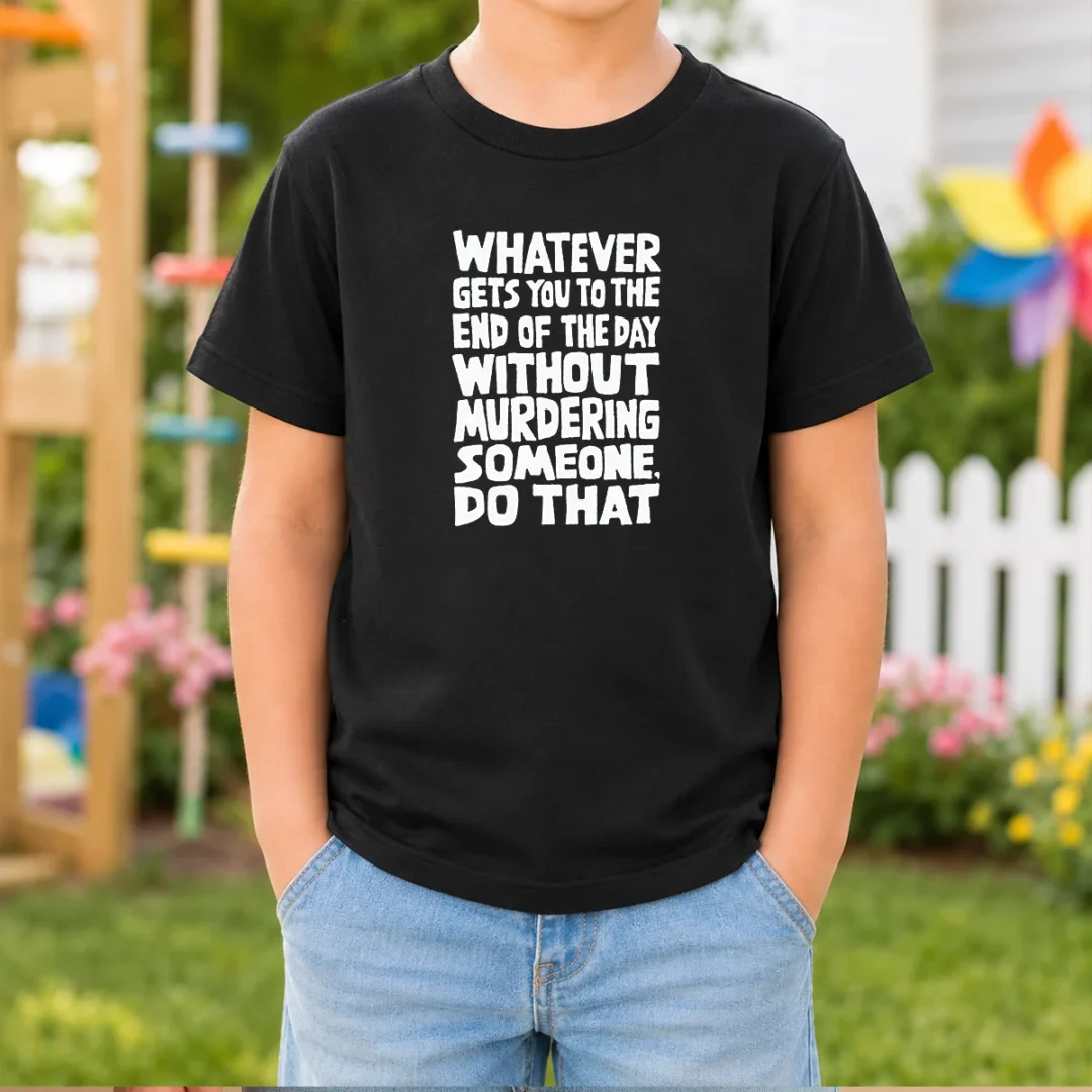 original-whatever-gets-you-to-the-end-of-the-day-without-murdering-kids-t-shirt Original Whatever Gets You To The End Of The Day Without Murdering Kids T-Shirt