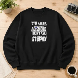 Hot Stop Asking Why I Am An Asshole I Do Not Ask Why You Are So Stupid sweater in black, long-sleeve pullover with bold white text on front