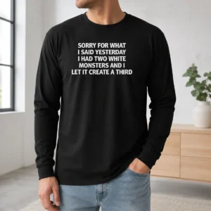 Pretty Sorry For What I Said Yesterday I Had Two White Monsters And I Let It Create A Third long sleeve shirt in white, front view