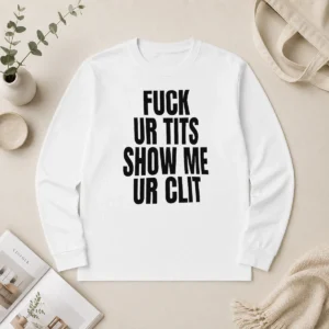 Awesome Fuck Ur Tits Show Me Ur Clit Humor Text Long Sleeve Shirt