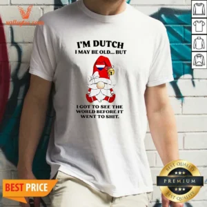 Pretty Dutch Gnome I Am Dutch I May Be Old But I Got To See The World Before It Went To