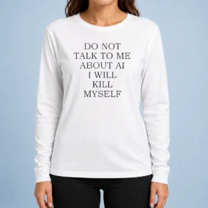 Funny Do Not Talk To Me About AI Long Sleeve Shirt