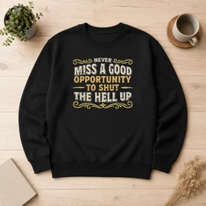 Top Premium Never Miss A Good Opportunity To Shut The Hell Up Sweater in dark grey, crewneck style with bold white text