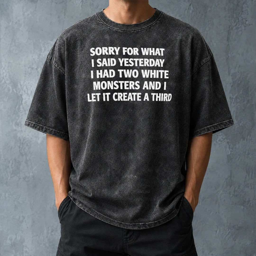 perfect-hot-sorry-for-what-i-said-yesterday-i-had-two-white-monsters-and-i-let-it-create-a-third-washed-t-1 Perfect Hot Sorry For What I Said Yesterday I Had Two White Monsters And I Let It Create A Third Washed T-Shirt