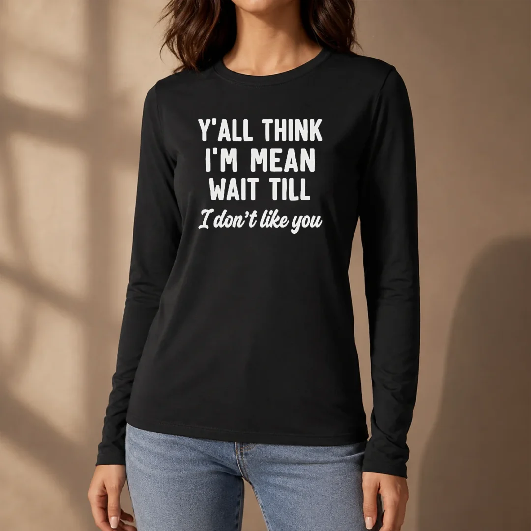 perfect-top-y-all-think-i-m-mean-wait-till-i-don-t-like-you-long-sleeve-shirt Perfect Top Y'All Think I'M Mean Wait Till I Don'T Like You Long Sleeve Shirt