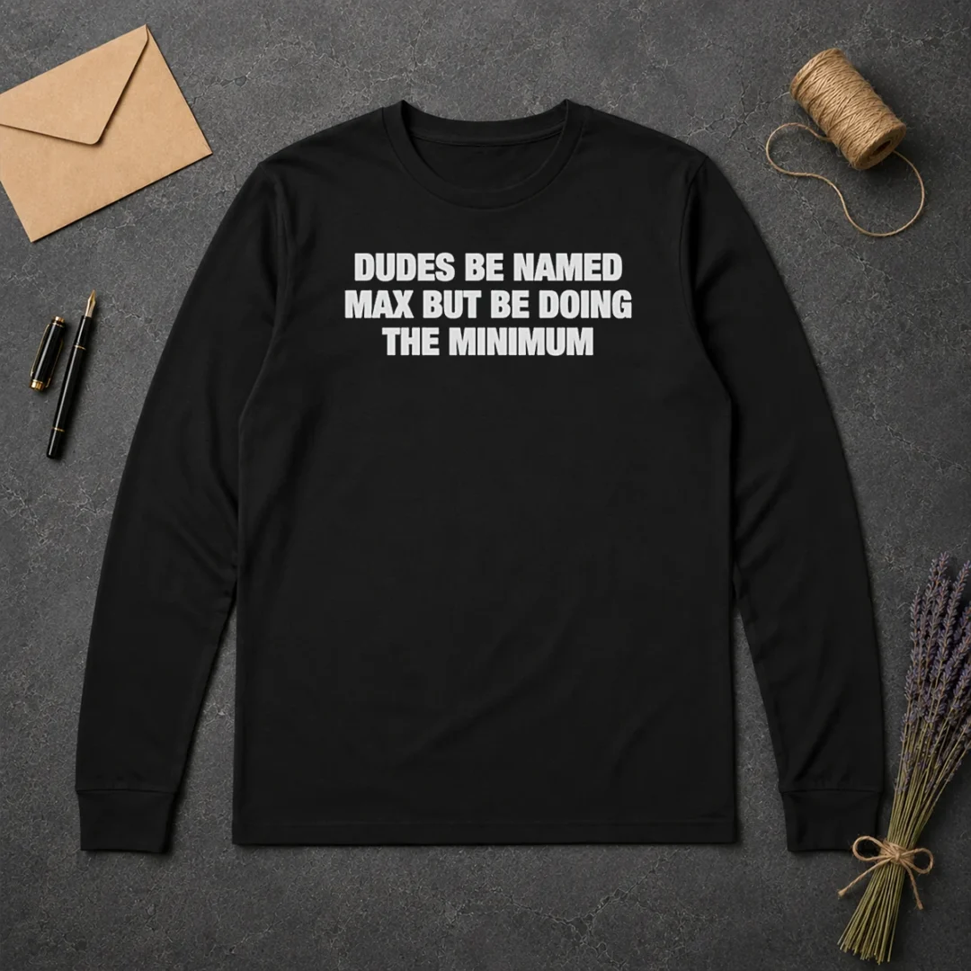 Premium Dudes Be Named Max But Be Doing The Minimum Long Sleeve Shirt Premium Dudes Be Named Max But Be Doing The Minimum Long Sleeve Shirt