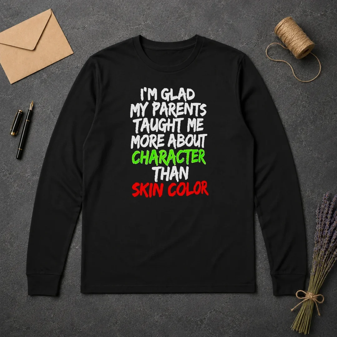 Premium Original Im Glad My Parents Taught Me More About Character Than Skin Color Long Sleeve Shirt Premium Original Im Glad My Parents Taught Me More About Character Than Skin Color Long Sleeve Shirt