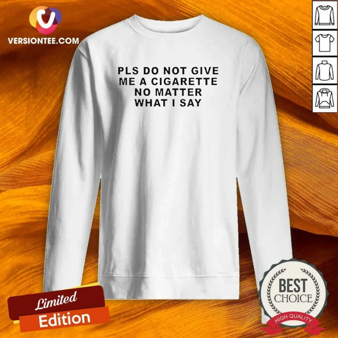 premium-pls-do-not-give-me-a-cigarette-no-matter-what-i-say-text-sweatshirt Premium Pls Do Not Give Me A Cigarette No Matter What I Say Text Sweatshirt