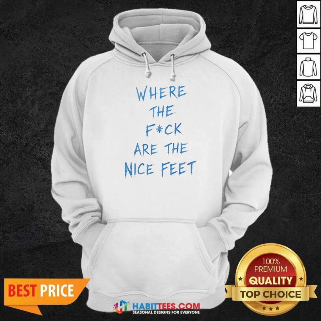 premium-where-the-fck-are-the-nice-feet-quote-sarcastic-hoodie-hoodie-optimized Premium Where The Fck Are The Nice Feet Quote Sarcastic Hoodie