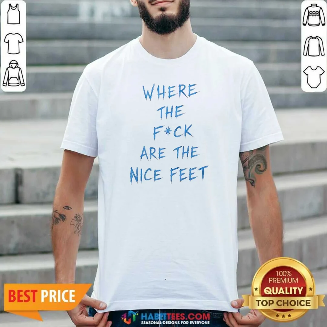 premium-where-the-fck-are-the-nice-feet-quote-sarcastic-shirt-optimized-1 Premium Where The Fck Are The Nice Feet Quote Sarcastic shirt optimized for comfort and fit in classic crew neck style