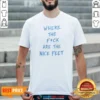 Premium Where The Fck Are The Nice Feet Quote Sarcastic shirt optimized for comfort and fit in classic crew neck style