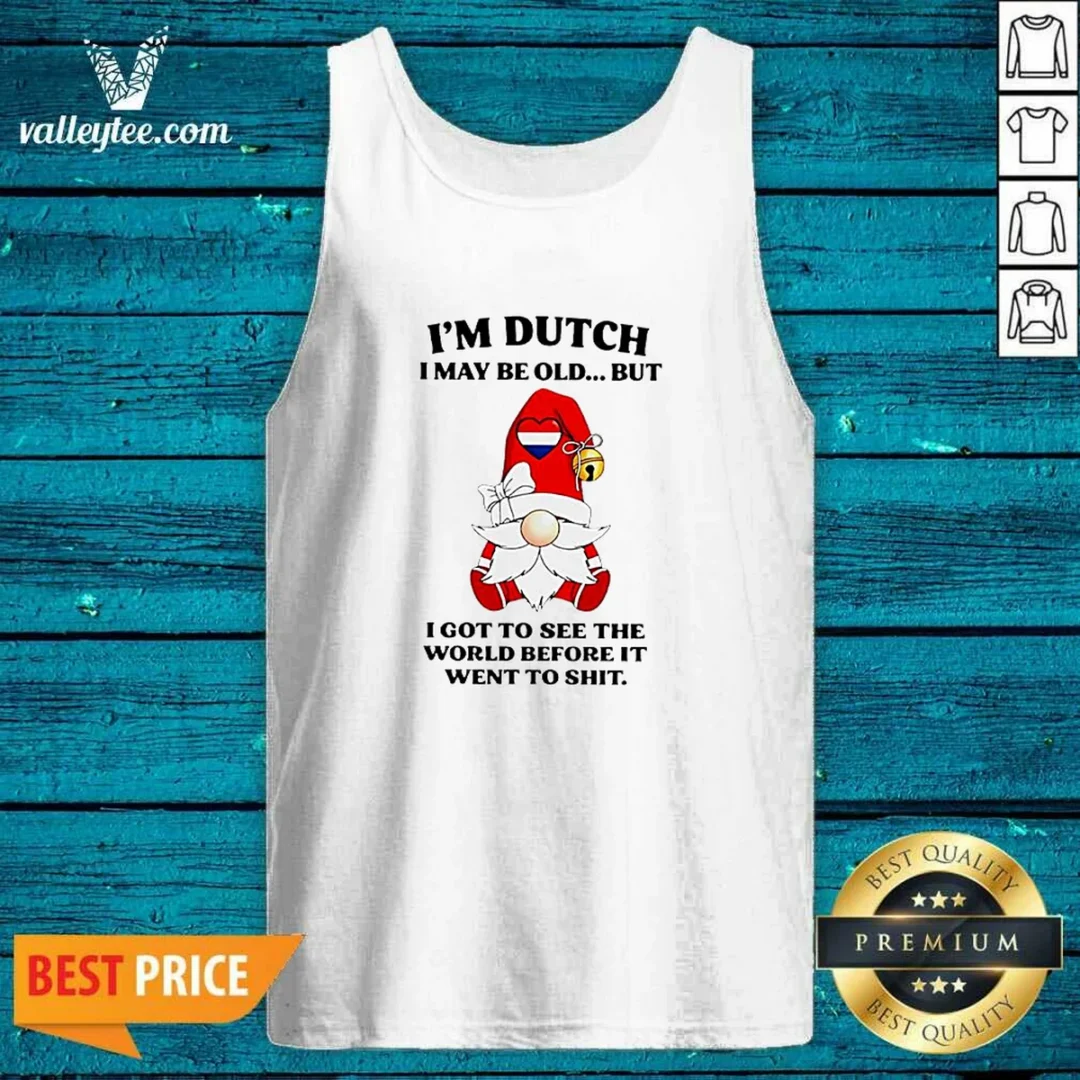 pretty-dutch-gnome-i-am-dutch-i-may-be-old-but-i-got-to-see-the-world-before-it-went-to-tank-top Pretty Dutch Gnome I Am Dutch I May Be Old But I Got To See The World Before It Went To Tank Top