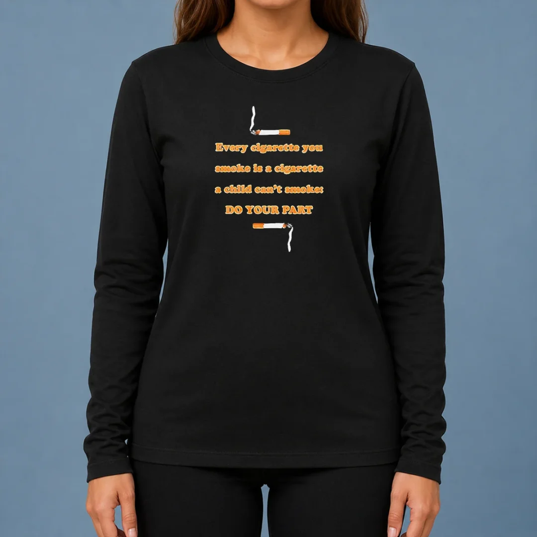 pretty-every-cigarette-you-smoke-is-a-cigarette-a-child-can-t-smoke-do-your-part-long-sleeve Pretty Every Cigarette You Smoke Is A Cigarette A Child Can'T Smoke Do Your Part long sleeve shirt in white, front view with clear text design