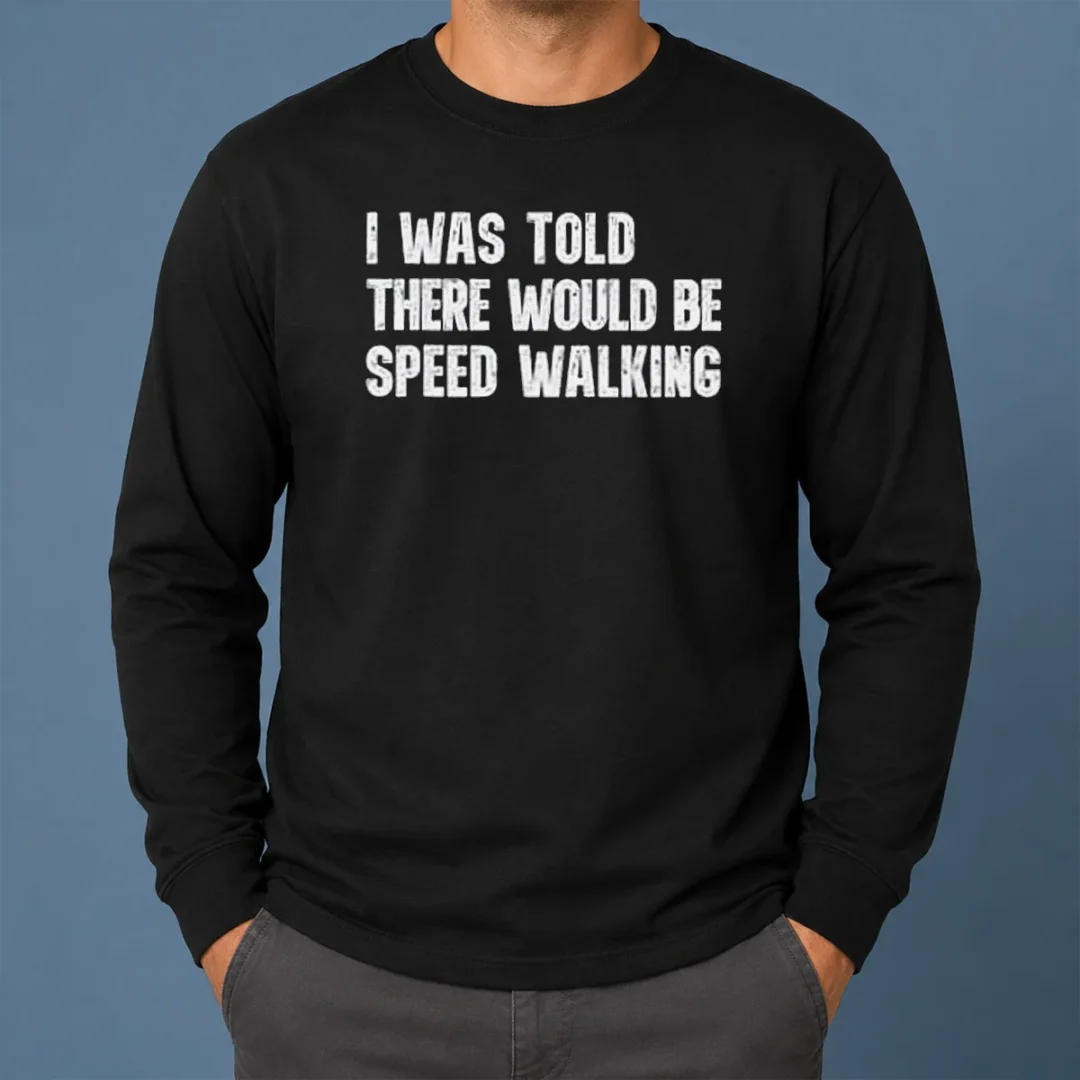 Pretty I Was Told There Would Be Speed Walking Funny Walker Long Sleeve Shirt Pretty I Was Told There Would Be Speed Walking Funny Walker Long Sleeve Shirt