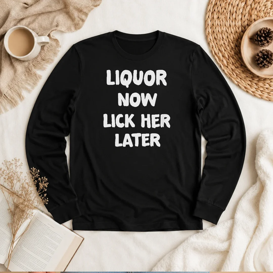 pretty-liquor-now-lick-her-later-long-sleeve Pretty Liquor Now Lick Her Later long sleeve shirt in black with bold white text graphic on front