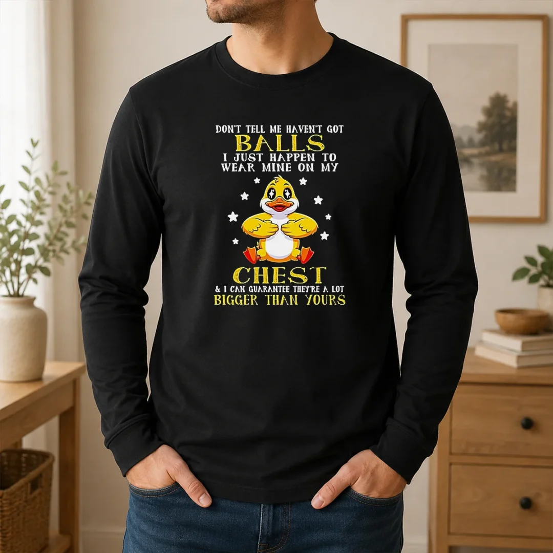 Pretty Nice Duck Don'T Tell Me Haven'T Got Balls I Just Happen To Wear Mine On My Chest Long Sleeve Shirt Pretty Nice Duck Don'T Tell Me Haven'T Got Balls I Just Happen To Wear Mine On My Chest long sleeve shirt in black with bold lettering on chest