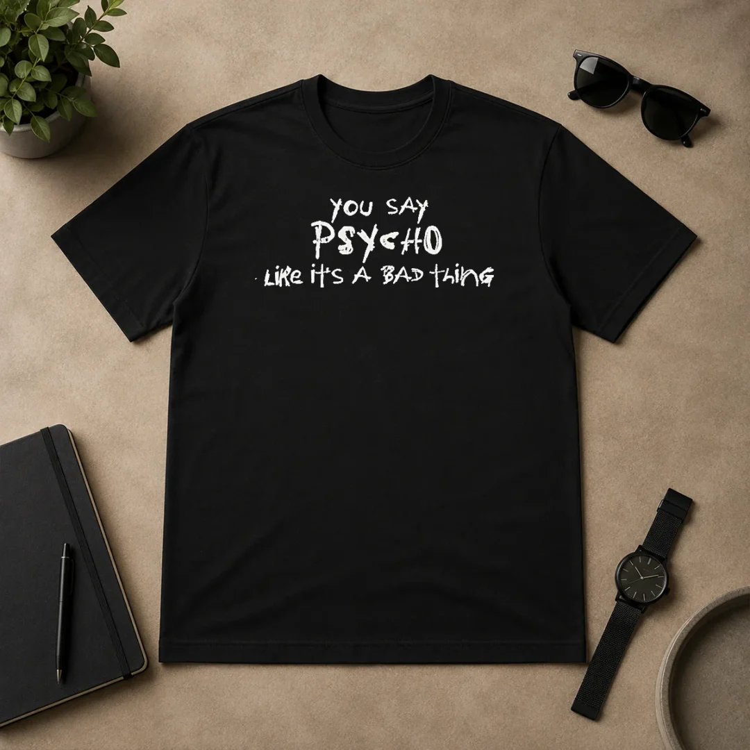 Pretty Premium You Say Psycho Like It Is A Bad Thing t shirt Pretty Premium You Say Psycho Like It Is A Bad Thing